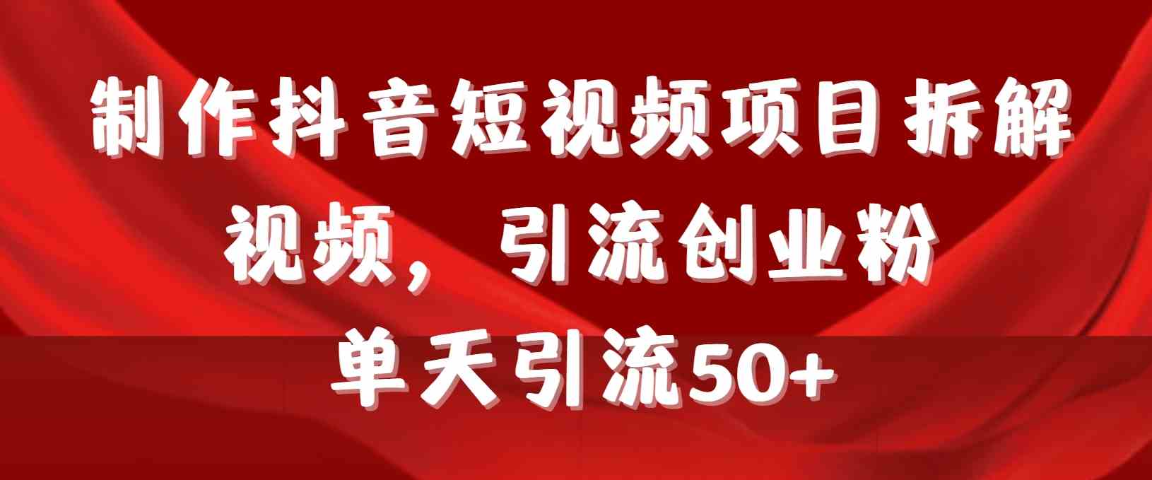 （9218期）制作抖音短视频项目拆解视频引流创业粉，一天引流50+教程+工具+素材-新星起源