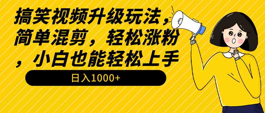 （9215期）搞笑视频升级玩法，简单混剪，轻松涨粉，小白也能上手，日入1000+教程+素材-新星起源