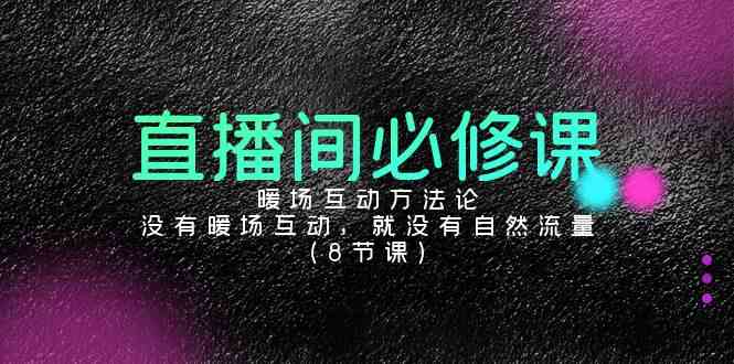 （9209期）直播间必修课：暖场互动方法论，没有暖场互动，就没有自然流量（8节课）-新星起源