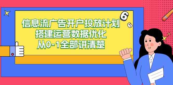 （9253期）信息流-广告开户投放计划搭建运营数据优化，从0-1全部讲清楚（20节课）-新星起源