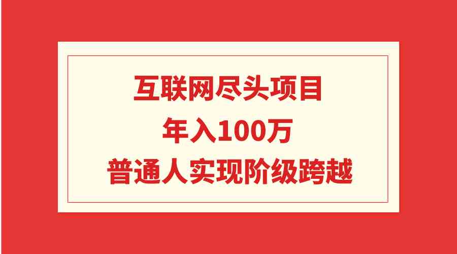 （9250期）互联网尽头项目：年入100W，普通人实现阶级跨越-新星起源