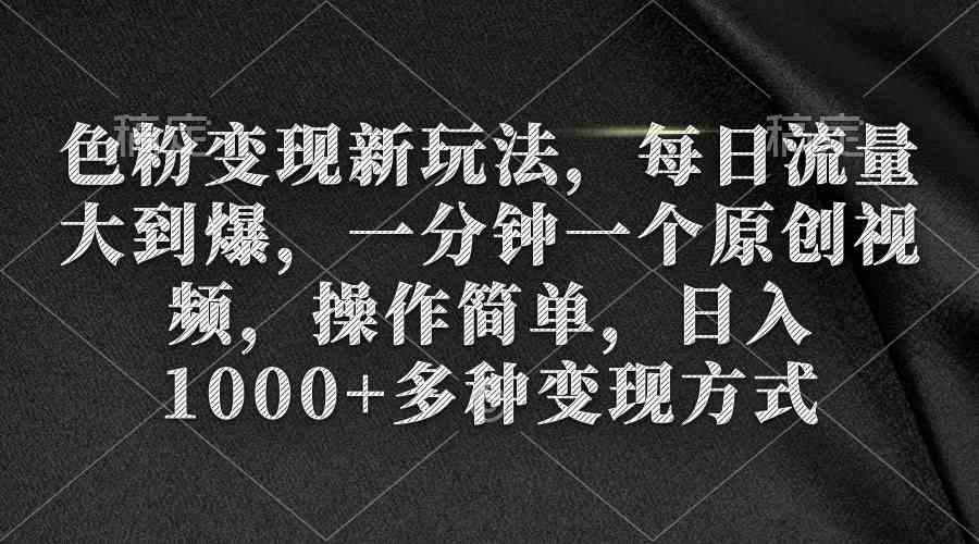 （9282期）色粉变现新玩法，每日流量大到爆，一分钟一个原创视频，操作简单，日入1…-新星起源