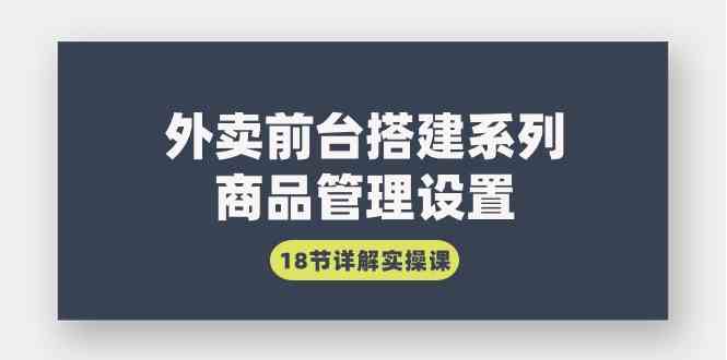 （9274期）外卖前台搭建系列｜商品管理设置，18节详解实操课-新星起源