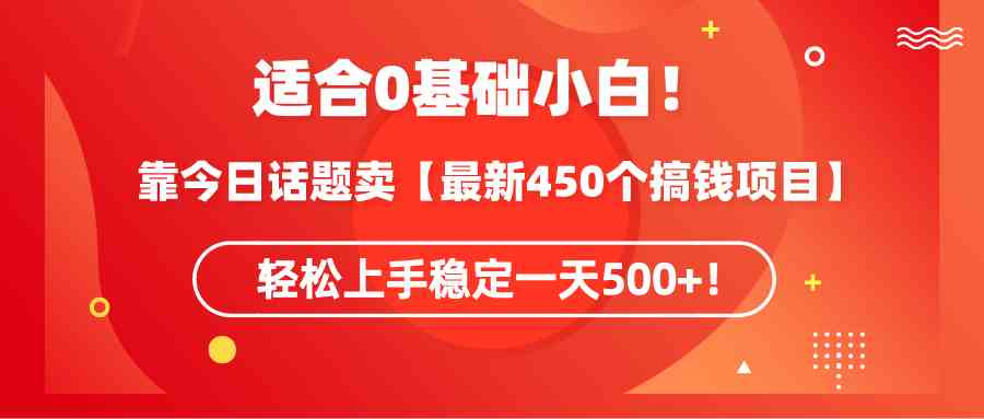 （9268期）适合0基础小白！靠今日话题卖【最新450个搞钱方法】轻松上手稳定一天500+！-新星起源