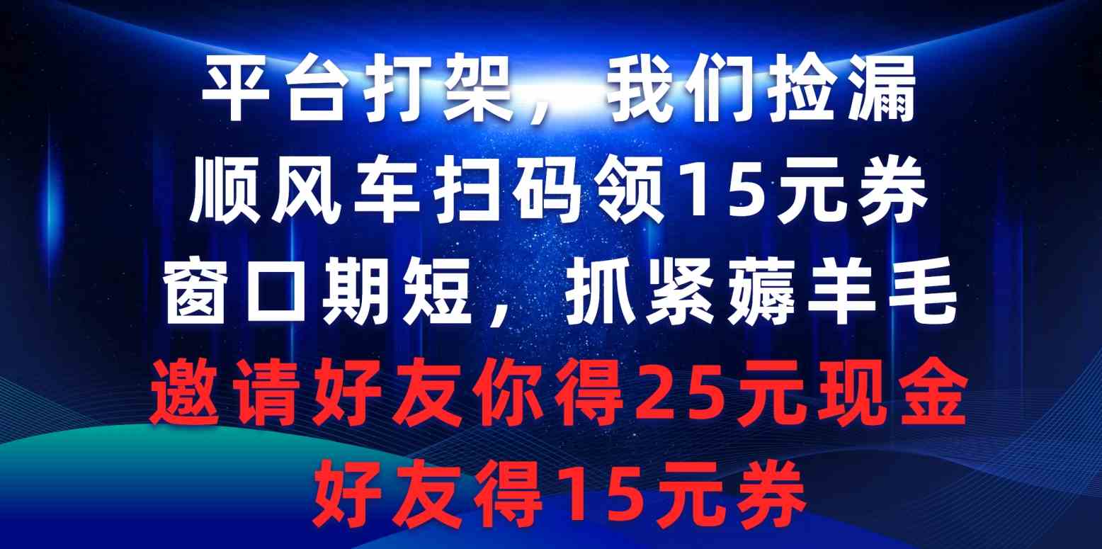 （9316期）平台打架我们捡漏，顺风车扫码领15元券，窗口期短抓紧薅羊毛，邀请好友…-新星起源