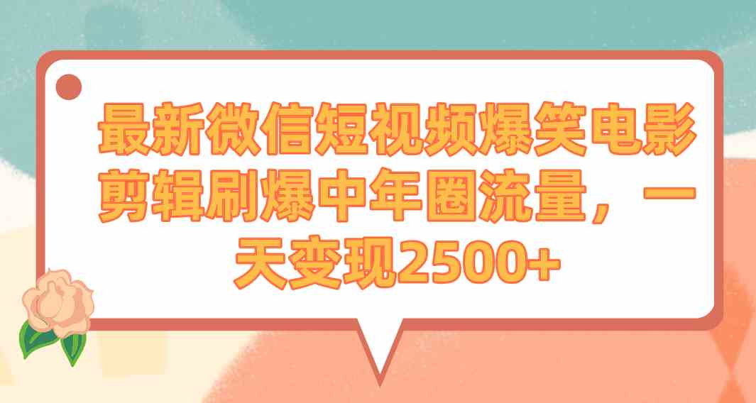 （9310期）最新微信短视频爆笑电影剪辑刷爆中年圈流量，一天变现2500+-新星起源