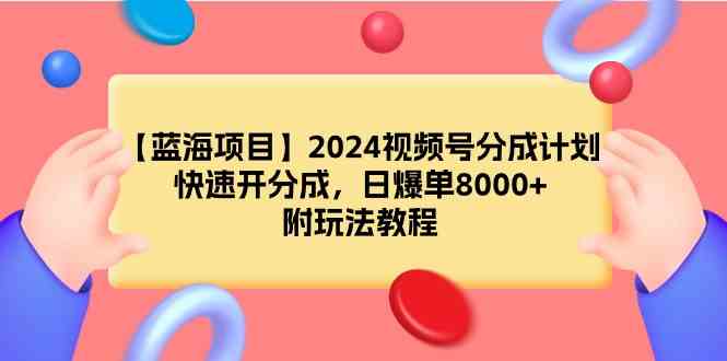 （9308期）【蓝海项目】2024视频号分成计划，快速开分成，日爆单8000+，附玩法教程-新星起源