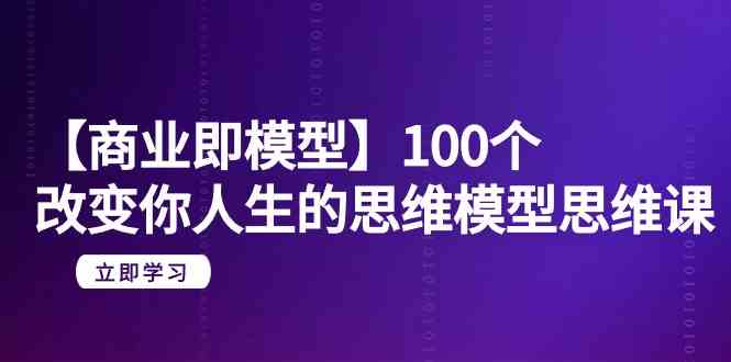 （9300期）【商业 即模型】100个-改变你人生的思维模型思维课-20节-无水印-新星起源