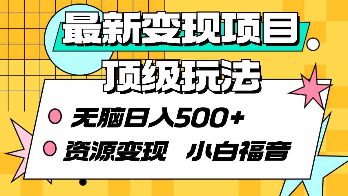 （9297期）最新变现项目顶级玩法 无脑日入500+ 资源变现 小白福音-新星起源