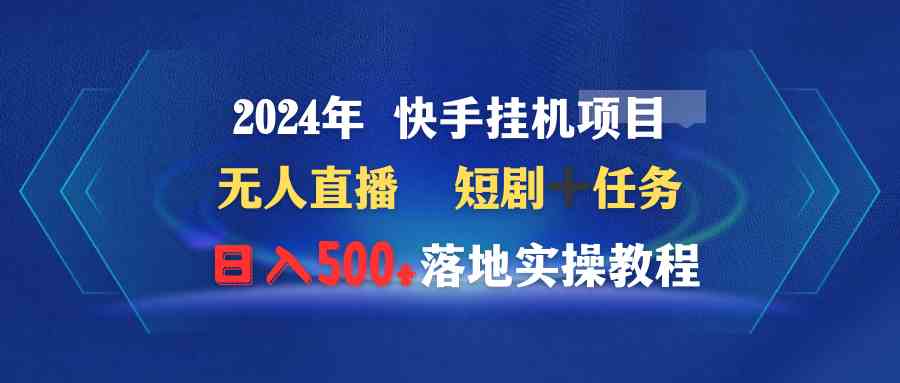 （9341期）2024年 快手挂机项目无人直播 短剧＋任务日入500+落地实操教程-新星起源