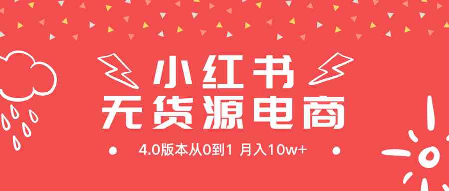 （9317期）小红书无货源新电商4.0版本从0到1月入10w+-新星起源