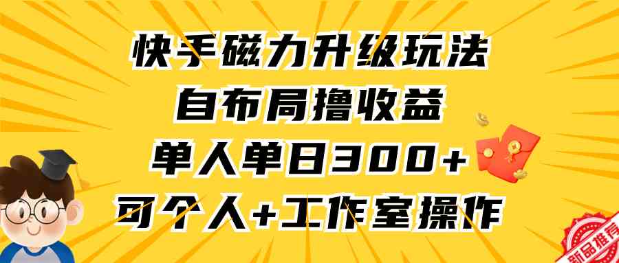 （9368期）快手磁力升级玩法，自布局撸收益，单人单日300+，个人工作室均可操作-新星起源