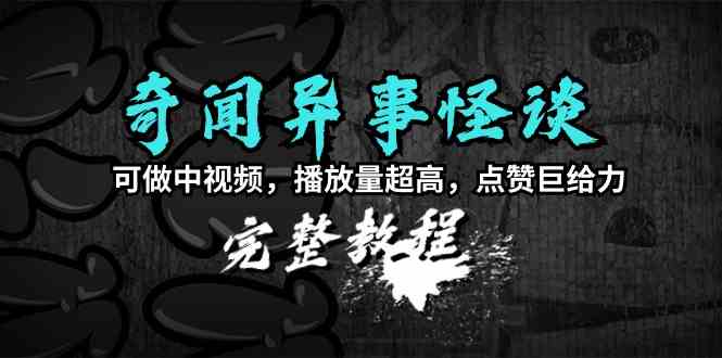 （9363期）奇闻异事怪谈完整教程，可做中视频，播放量超高，点赞巨给力（教程+素材）-新星起源