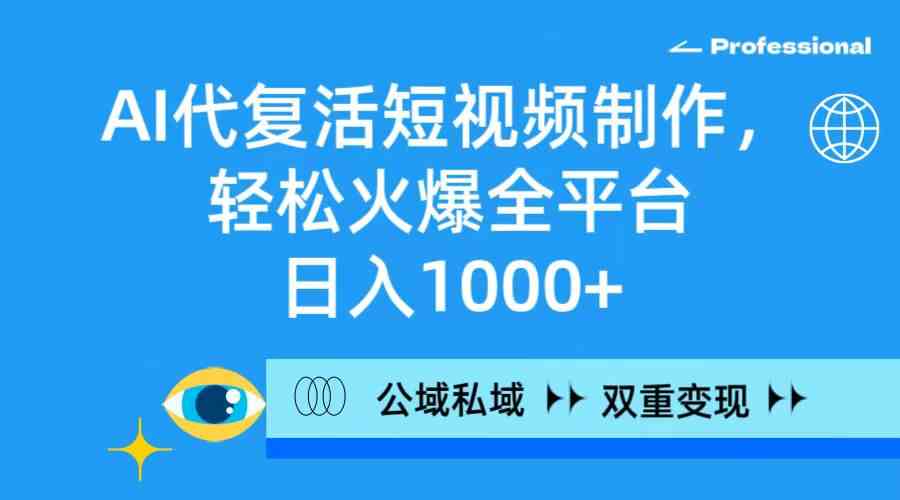 （9359期）AI代复活短视频制作，轻松火爆全平台，日入1000+，公域私域双重变现方式-新星起源