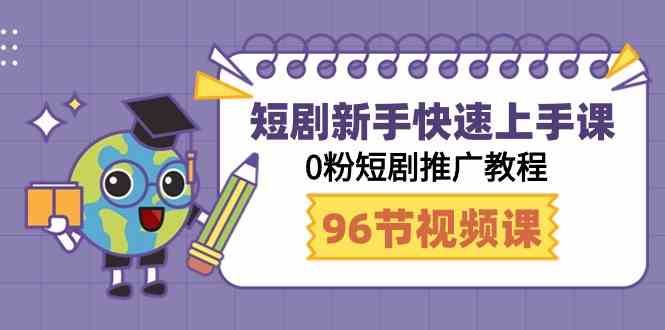 （9355期）短剧新手快速上手课，0粉短剧推广教程（98节视频课）-新星起源