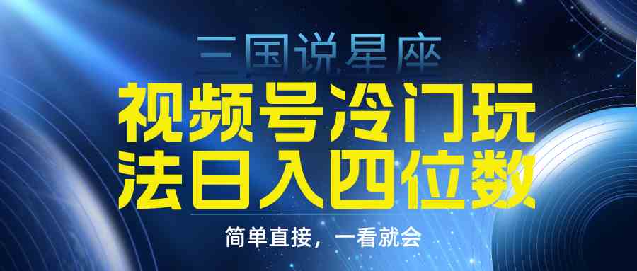 （9383期）视频号掘金冷门玩法，三国星座赛道，日入四位数（教程+素材）-新星起源