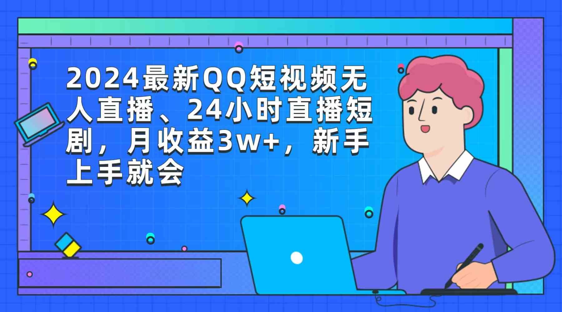 （9378期）2024最新QQ短视频无人直播、24小时直播短剧，月收益3w+，新手上手就会-新星起源