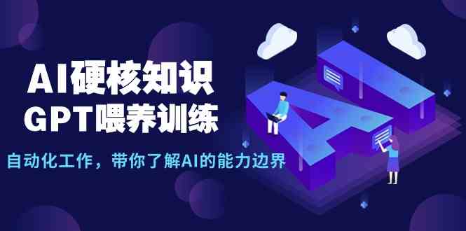 （9425期）AI硬核知识-GPT喂养训练，自动化工作，带你了解AI的能力边界（10节课）-新星起源