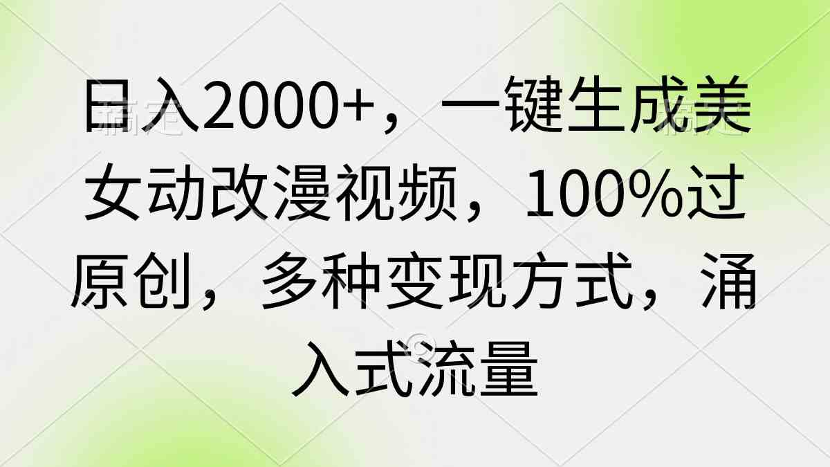 （9415期）日入2000+，一键生成美女动改漫视频，100%过原创，多种变现方式 涌入式流量-新星起源