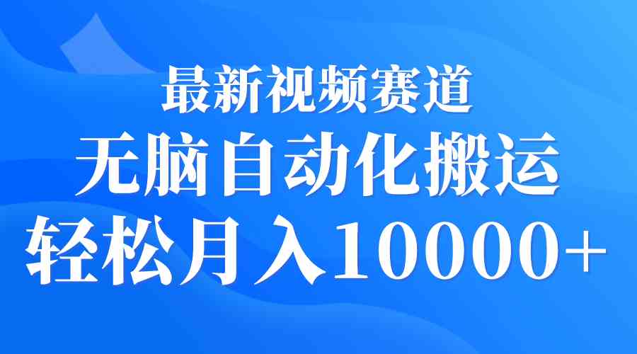 （9446期）最新视频赛道 无脑自动化搬运 轻松月入10000+-新星起源