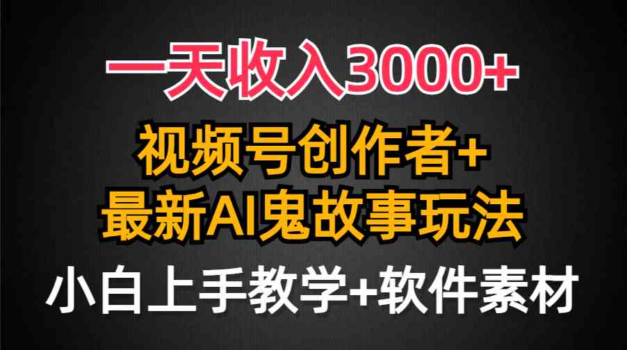 （9445期）一天收入3000+，视频号创作者AI创作鬼故事玩法，条条爆流量，小白也能轻…-新星起源