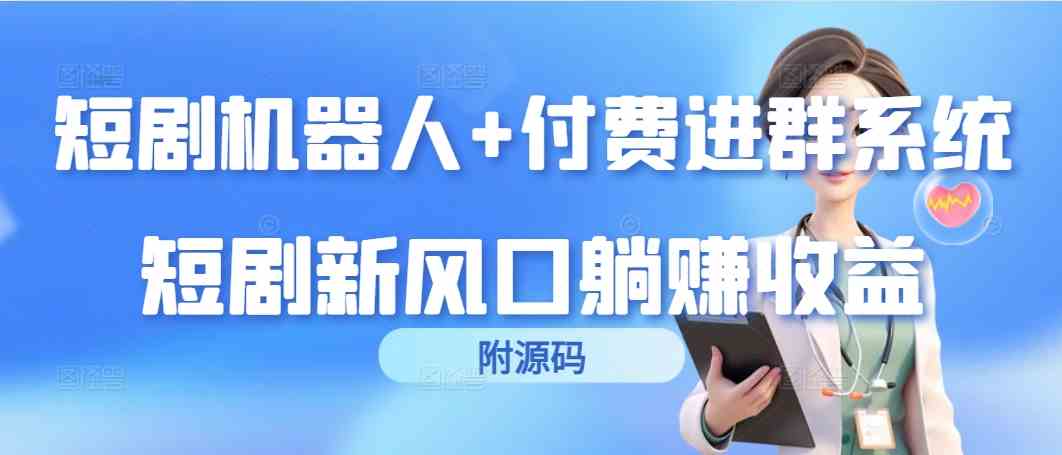 （9468期）短剧机器人+付费进群系统，短剧新风口躺赚收益（附源码）-新星起源