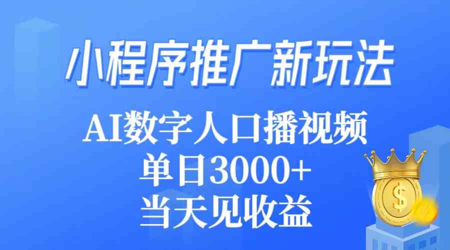 （9465期）小程序推广新玩法，AI数字人口播视频，单日3000+，当天见收益-新星起源