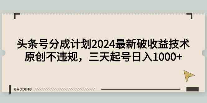 （9455期）头条号分成计划2024最新破收益技术，原创不违规，三天起号日入1000+-新星起源