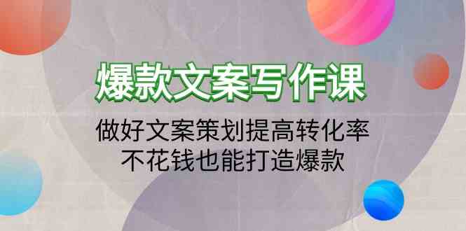 （9508期）爆款文案写作课：做好文案策划提高转化率，不花钱也能打造爆款（19节课）-新星起源