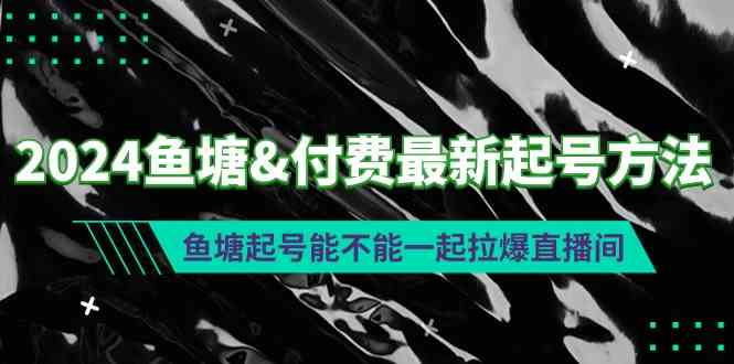 （9507期）2024鱼塘&付费最新起号方法：鱼塘起号能不能一起拉爆直播间-新星起源