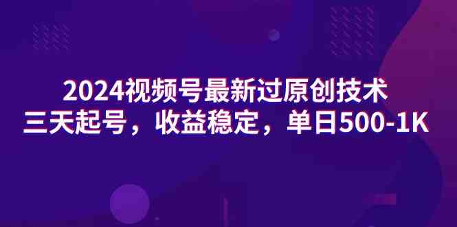 （9506期）2024视频号最新过原创技术，三天起号，收益稳定，单日500-1K-新星起源