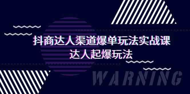 （9500期）抖商达人-渠道爆单玩法实操课，达人起爆玩法（29节课）-新星起源