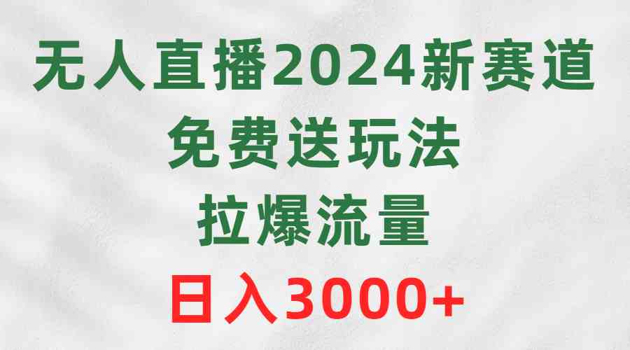 （9496期）无人直播2024新赛道，免费送玩法，拉爆流量，日入3000+-新星起源