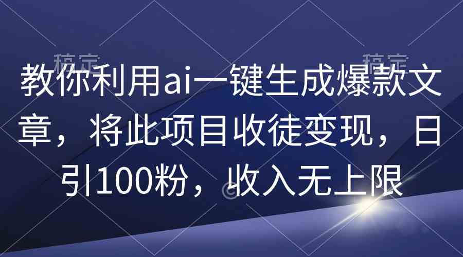 （9495期）教你利用ai一键生成爆款文章，将此项目收徒变现，日引100粉，收入无上限-新星起源