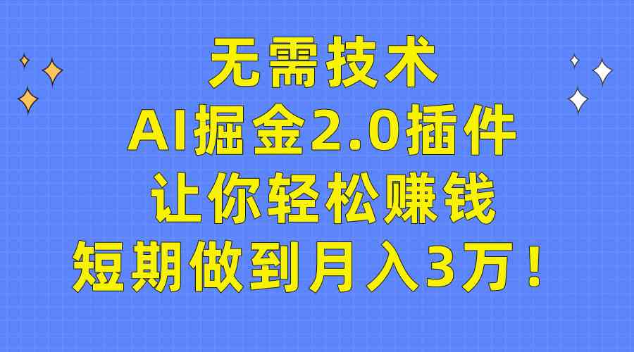 （9535期）无需技术，AI掘金2.0插件让你轻松赚钱，短期做到月入3万！-新星起源