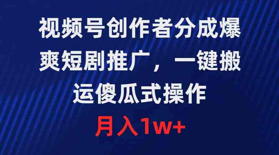 （9531期）视频号创作者分成，爆爽短剧推广，一键搬运，傻瓜式操作，月入1w+-新星起源