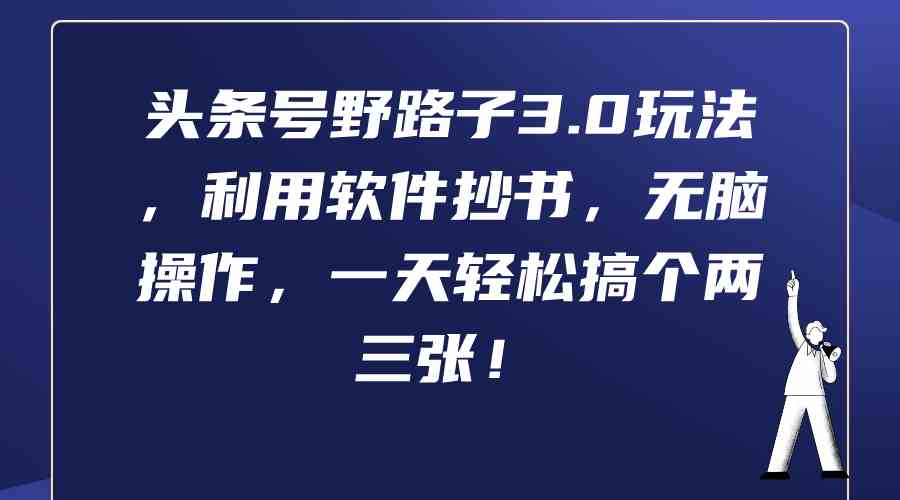 （9554期）头条号野路子3.0玩法，利用软件抄书，无脑操作，一天轻松搞个两三张！-新星起源