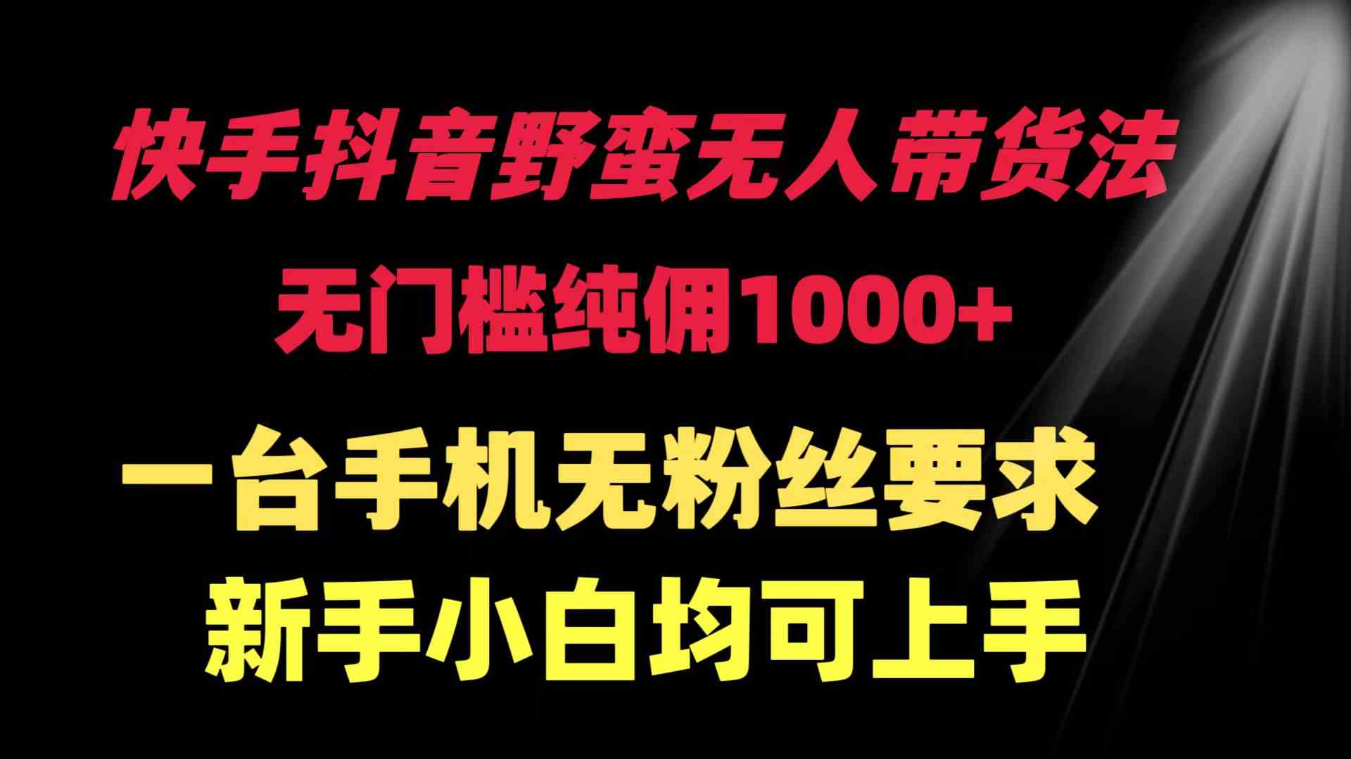 （9552期）快手抖音野蛮无人带货法 无门槛纯佣1000+ 一台手机无粉丝要求新手小白…-新星起源