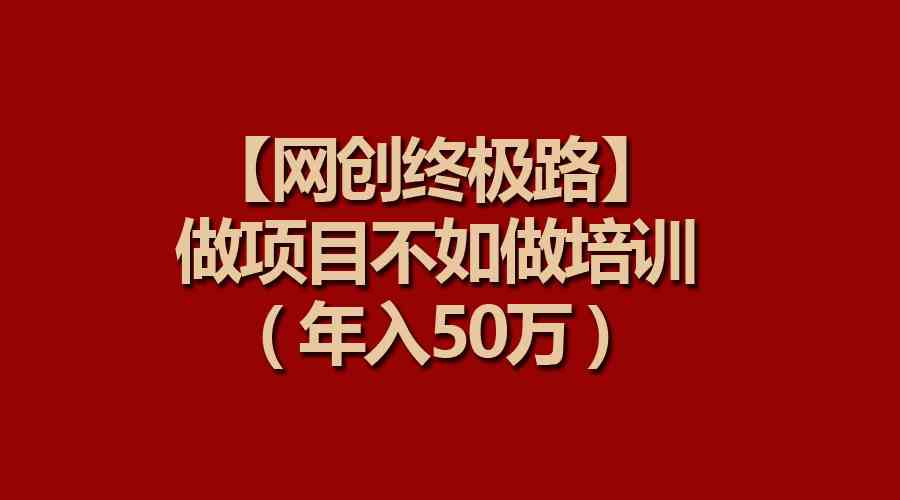 （9550期）【网创终极路】做项目不如做项目培训，年入50万-新星起源