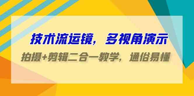 （9545期）技术流-运镜，多视角演示，拍摄+剪辑二合一教学，通俗易懂（70节课）-新星起源