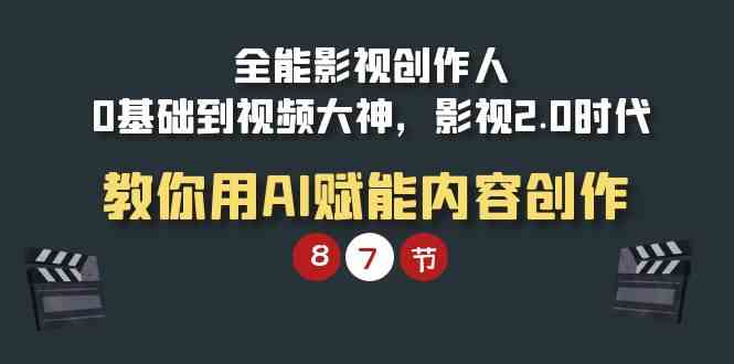 （9543期）全能-影视 创作人，0基础到视频大神，影视2.0时代，教你用AI赋能内容创作-新星起源