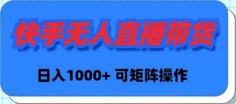 （9542期）快手无人直播带货，新手日入1000+ 可矩阵操作-新星起源