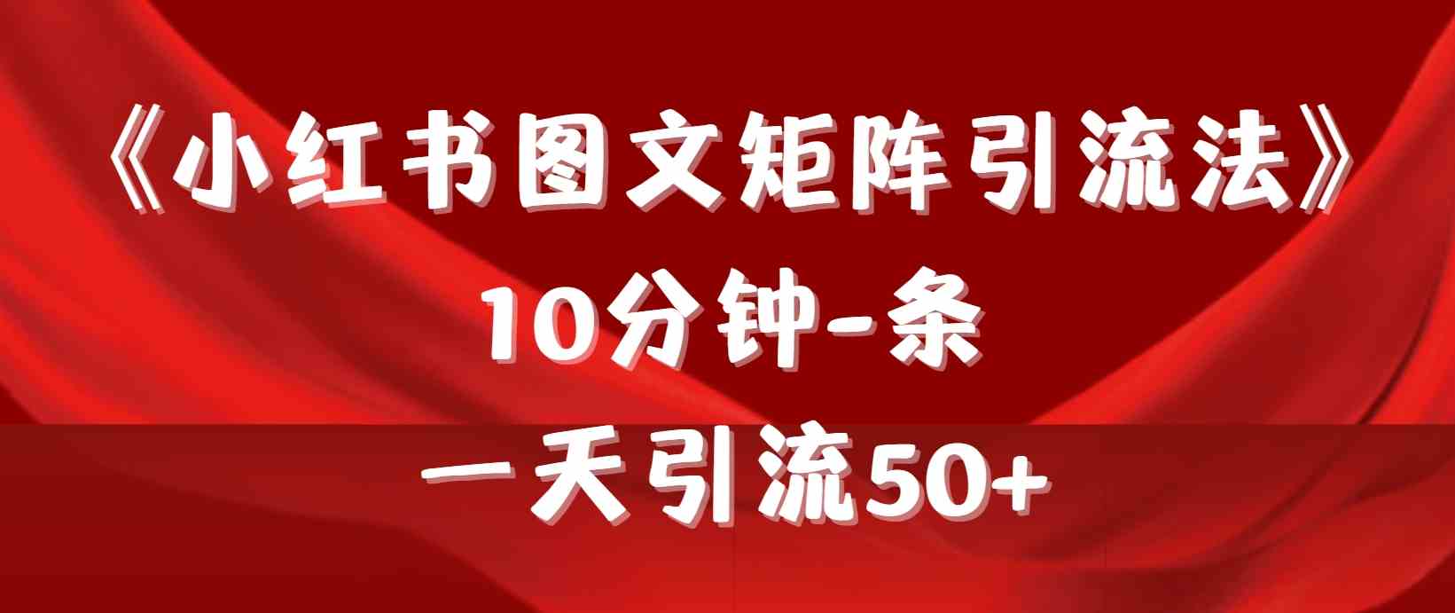 （9538期）《小红书图文矩阵引流法》 10分钟-条 ，一天引流50+-新星起源