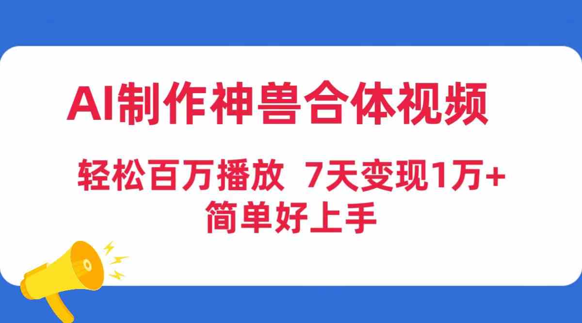 （9600期）AI制作神兽合体视频，轻松百万播放，七天变现1万+，简单好上手-新星起源