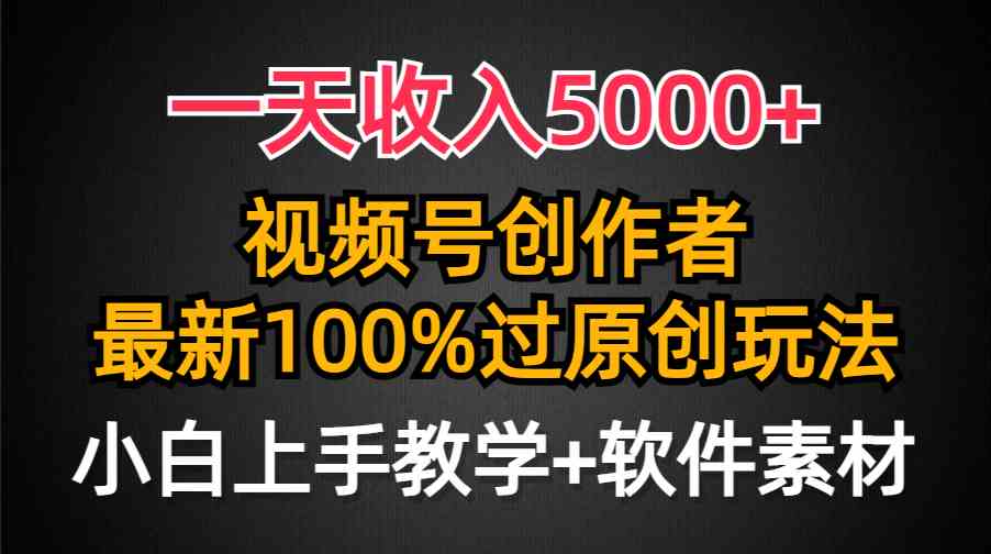 （9568期）一天收入5000+，视频号创作者，最新100%原创玩法，对新人友好，小白也可.-新星起源