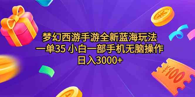 （9612期）梦幻西游手游全新蓝海玩法 一单35 小白一部手机无脑操作 日入3000+轻轻…-新星起源