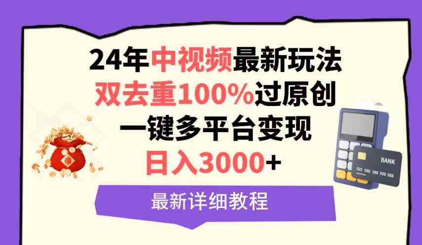 （9598期）中视频24年最新玩法，双去重100%过原创，日入3000+一键多平台变现-新星起源