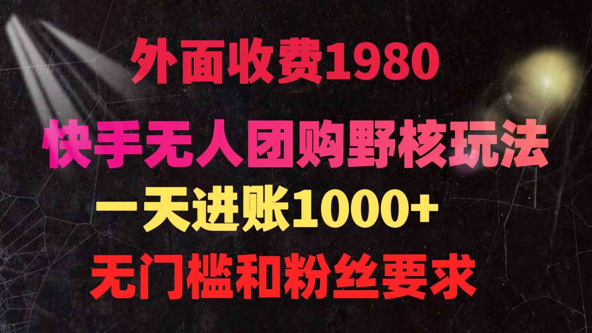 （9638期）快手无人团购带货野核玩法，一天4位数 无任何门槛-新星起源