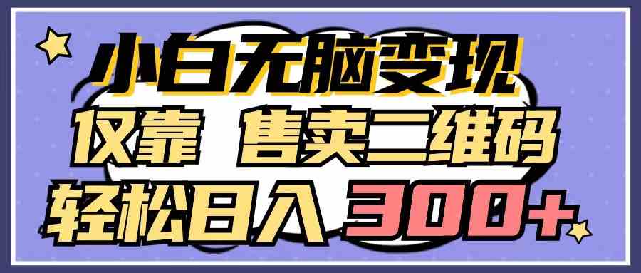 （9637期）小白无脑变现，仅靠售卖二维码，轻松日入300+-新星起源