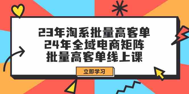 （9636期）23年淘系批量高客单+24年全域电商矩阵，批量高客单线上课（109节课）-新星起源